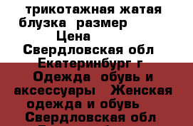 трикотажная жатая блузка, размер 46-50 › Цена ­ 300 - Свердловская обл., Екатеринбург г. Одежда, обувь и аксессуары » Женская одежда и обувь   . Свердловская обл.,Екатеринбург г.